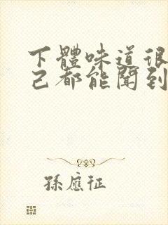 下体味道很重自己都能闻到