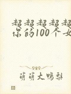 超超超超超喜欢你的100个女朋友吧