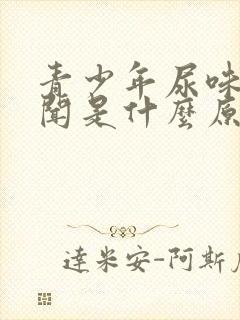 青少年尿味大难闻是什么原因