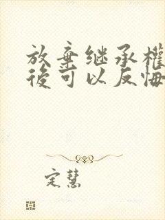 放弃继承权签字后可以反悔吗