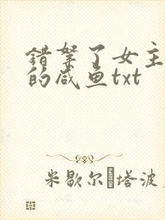 错拿了女主剧本的咸鱼txt
