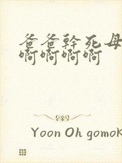 爸爸干死母狗吧啊啊啊啊