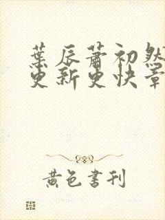 叶辰萧初然刚刚更新更快章节