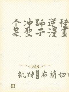 个冲师逆徒才不是圣子漫画免费