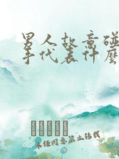 男人故意碰你的手代表什么