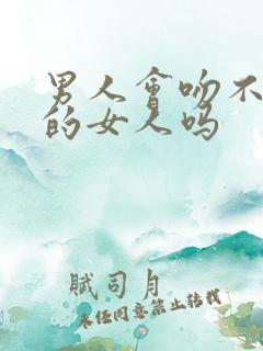 男人会吻不喜欢的女人吗