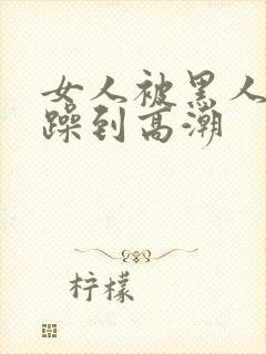 女人被黑人狂c躁到高潮