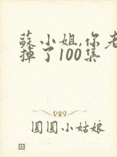 苏小姐,你老公掉了100集