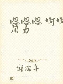 嗯嗯嗯 啊啊啊用力