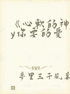 《心软的神》by你要的爱