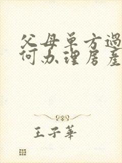 父母单方过世如何办理房产继承