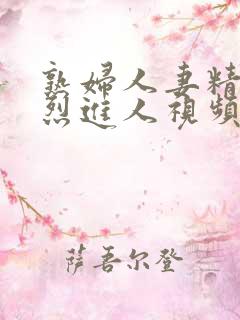 熟妇人妻精品猛烈进人视频