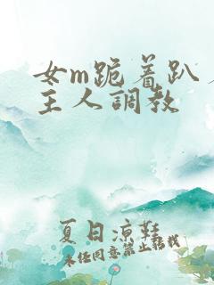 女m跪着趴着被主人调教