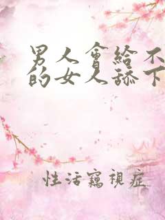 男人会给不喜欢的女人舔下面吗