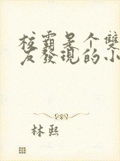 校霸是个双被舍友发现的小说