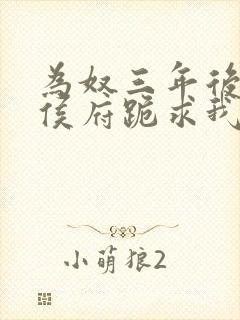 为奴三年后整个侯府跪求我原谅小说简介