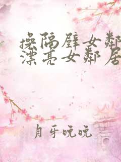 操隔壁女邻居 漂亮女邻居被我搞得高潮迭起