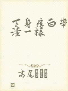 下身痒白带豆腐渣一样