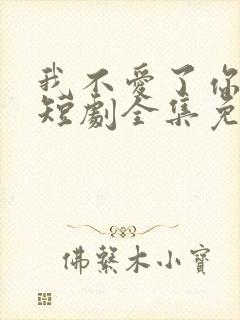 我不爱了你随意短剧全集免费播放