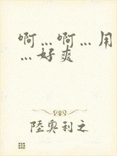 啊…啊…用力插…好爽