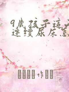 9岁孩子这两天连续尿床怎么回事