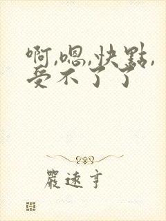 啊,嗯,快点,受不了了