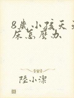 8岁小孩天天尿床怎么办