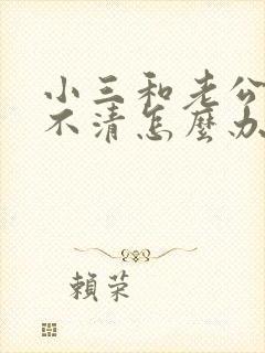 小三和老公纠缠不清怎么办