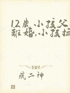 12岁小孩父母离婚,小孩抚养权归谁