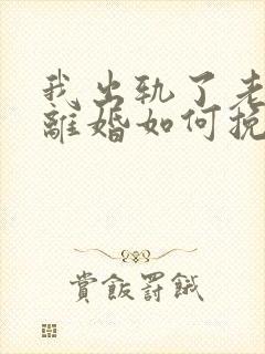 我出轨了老婆要离婚如何挽救