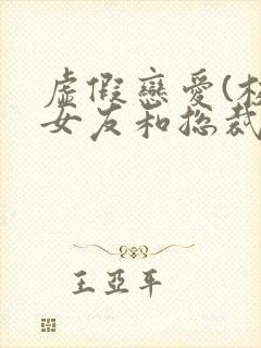 虚假恋爱(校花女友和总裁姐姐)小说