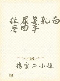 拉尿是乳白色怎么回事