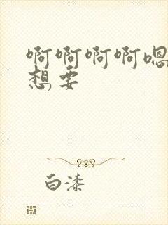 啊啊啊啊嗯嗯嗯想要