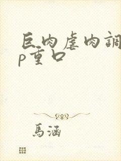 巨肉虐肉调教np重口