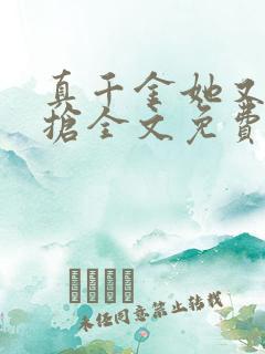 真千金她又争又抢全文免费阅读