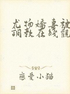 尤物娇妻被老头调教在线观看