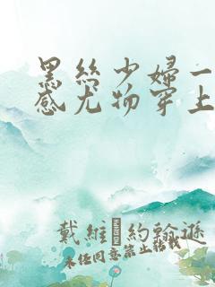 黑丝少妇一区性感尤物穿上丝袜被后入