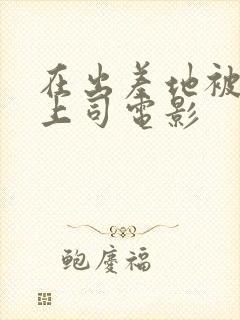 在出差地被变态上司电影