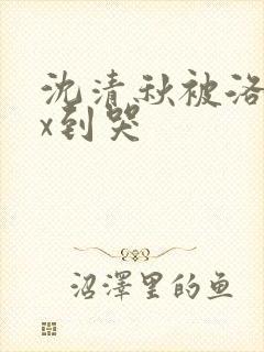 沈清秋被洛冰河x到哭