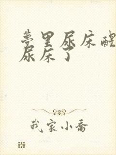 梦里尿床醒来真尿床了