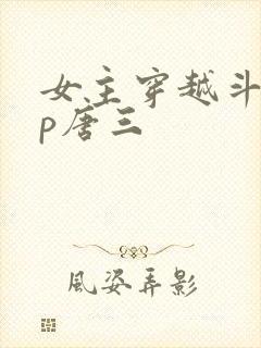 女主穿越斗罗cp唐三