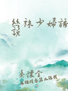 丝袜少妇诱惑小说