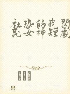 社恐的我闪婚国民女神短剧