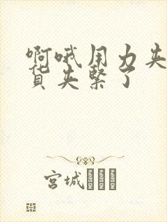 啊哦用力夹我骚货夹紧了