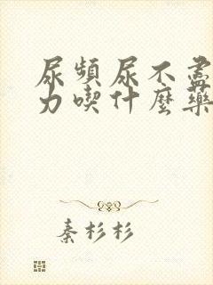 尿频尿不尽尿无力吃什么药好