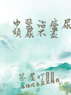 中医治疗尿急尿频尿不尽