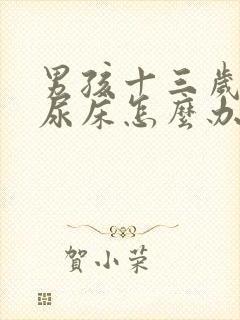 男孩十三岁了还尿床怎么办