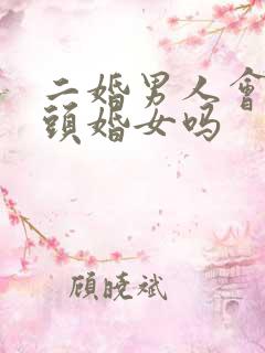 二婚男人会珍惜头婚女吗