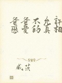 爸爸不允许我谈恋爱的真相是什么