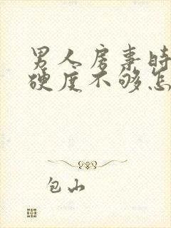 男人房事时间短硬度不够怎么调理